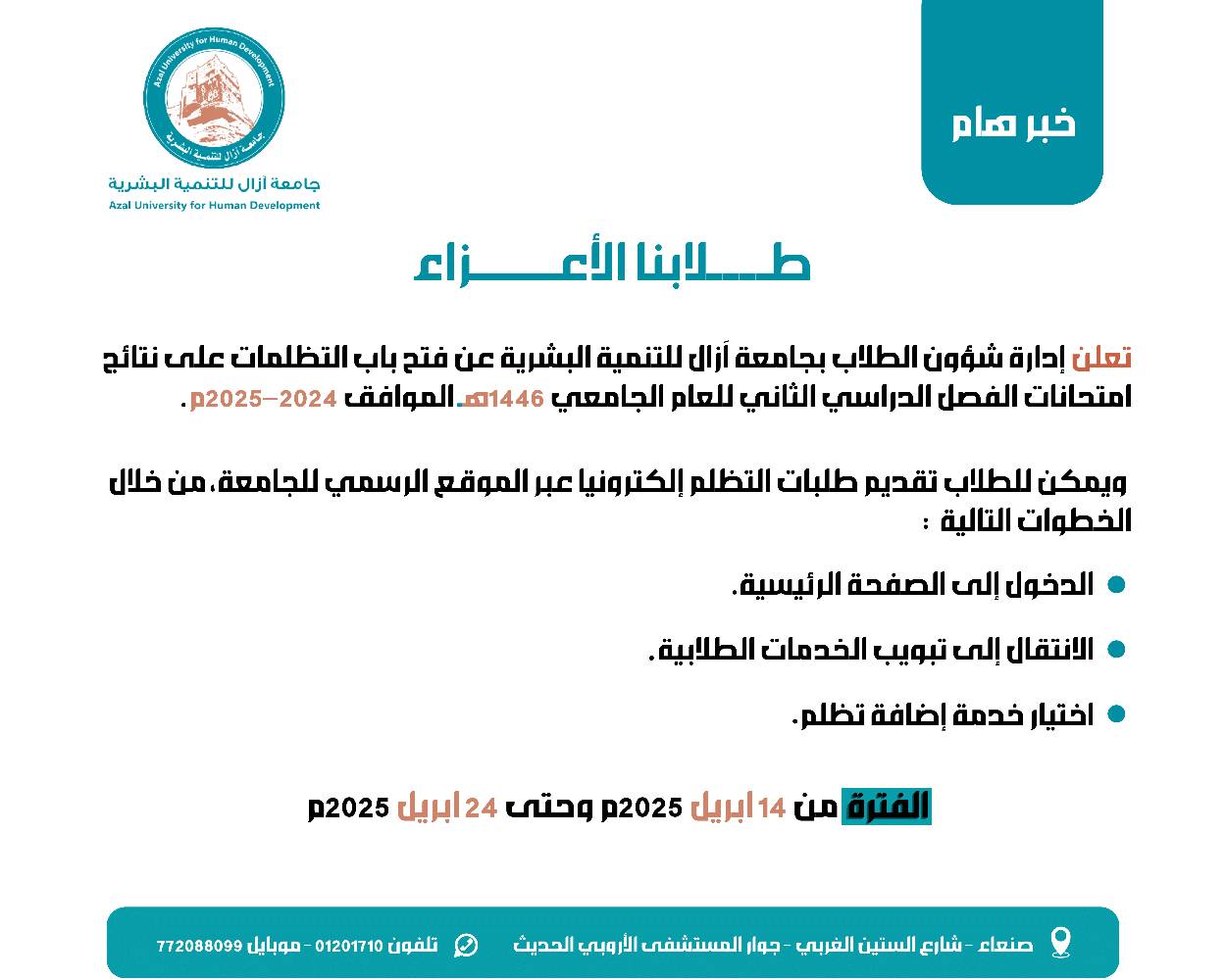 تعلن إدارة شؤون الطلاب بجامعة آزال للتنمية البشرية عن فتح باب التظلمات على نتائج امتحانات الفصل الدراسي الثاني للعام الجامعي 1446هـ الموافق 2024–2025م للفترة من 14 ابريل 2025م وحتى 24 ابريل 2025م.